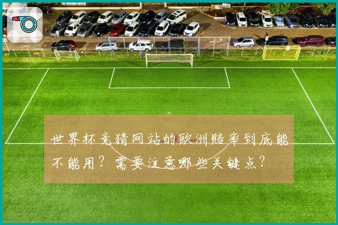 世界杯竞猜网站的欧洲赔率到底能不能用？需要注意哪些关键点？