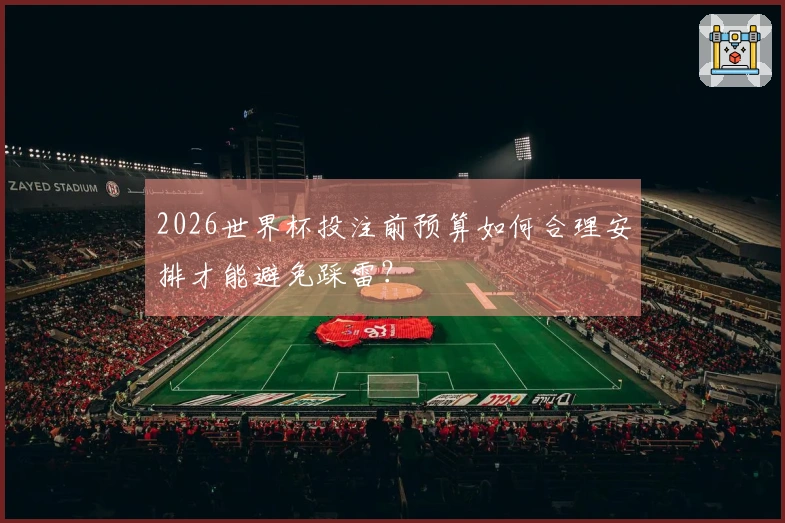 2026世界杯投注前预算如何合理安排才能避免踩雷？