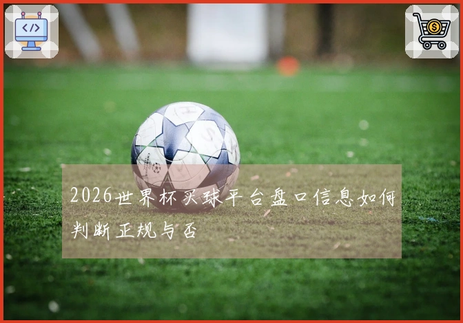 2026世界杯买球平台盘口信息如何判断正规与否