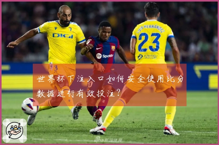 世界杯下注入口如何安全使用比分数据进行有效投注？