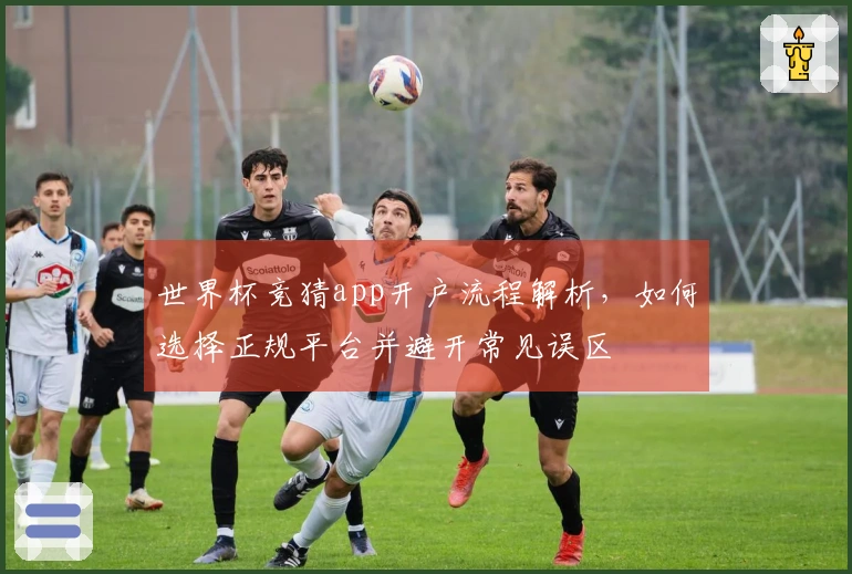 世界杯竞猜app开户流程解析，如何选择正规平台并避开常见误区