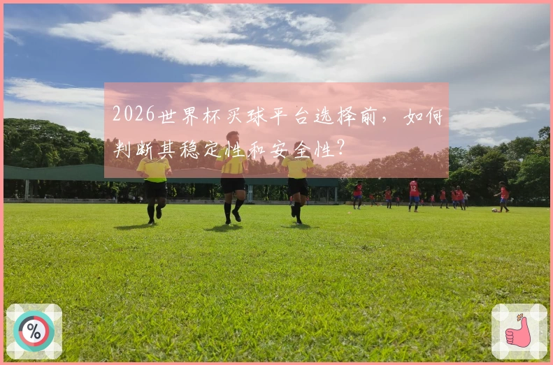 2026世界杯买球平台选择前，如何判断其稳定性和安全性？