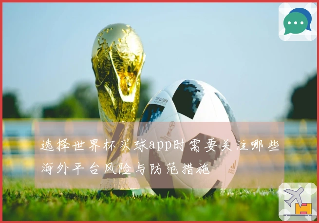 选择世界杯买球app时需要关注哪些海外平台风险与防范措施