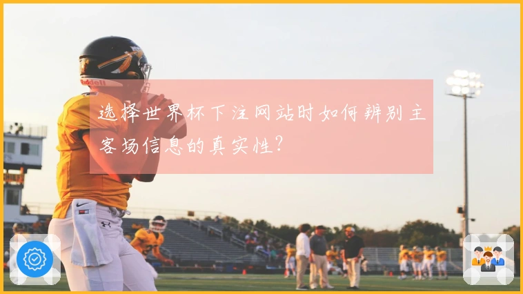 选择世界杯下注网站时如何辨别主客场信息的真实性？