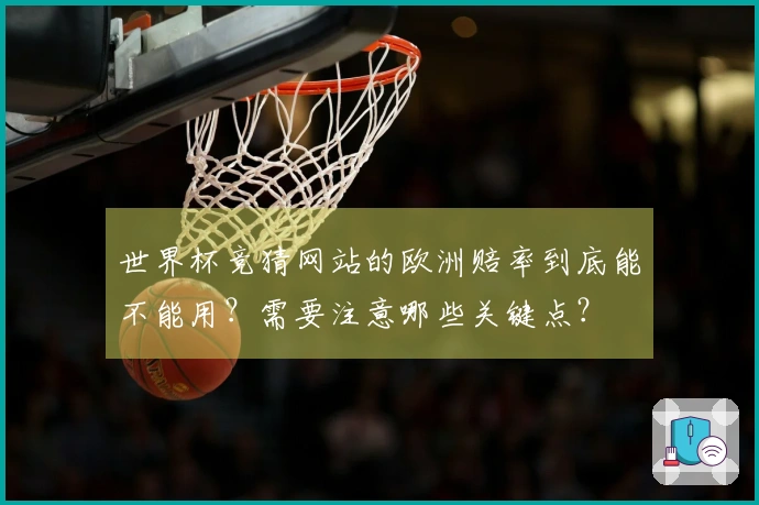 世界杯竞猜网站的欧洲赔率到底能不能用？需要注意哪些关键点？