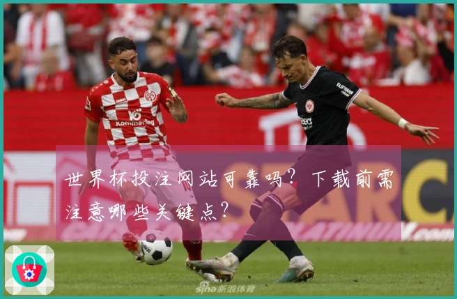 世界杯投注网站可靠吗？下载前需注意哪些关键点？