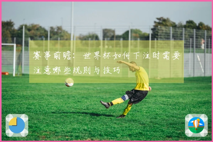 赛事前瞻：世界杯如何下注时需要注意哪些规则与技巧