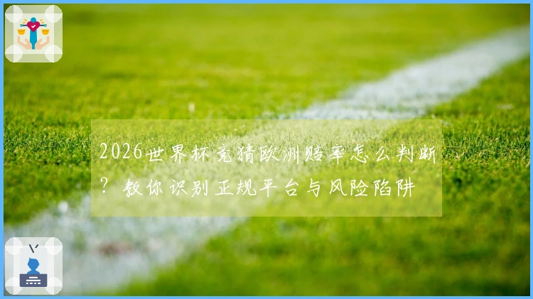 2026世界杯竞猜欧洲赔率怎么判断？教你识别正规平台与风险陷阱
