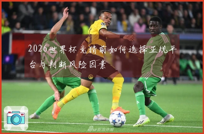 2026世界杯竞猜前如何选择正规平台与判断风险因素