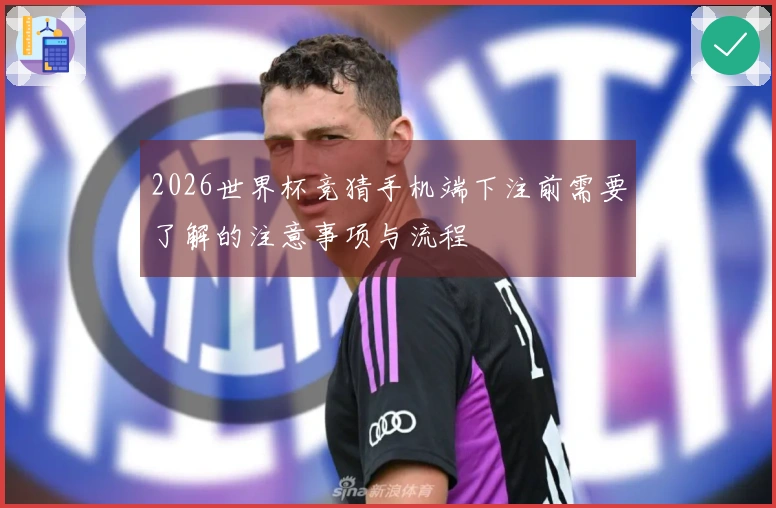 2026世界杯竞猜手机端下注前需要了解的注意事项与流程