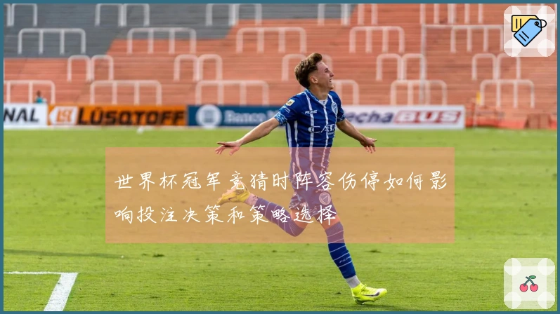 世界杯冠军竞猜时阵容伤停如何影响投注决策和策略选择