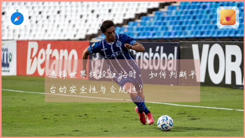 选择世界杯投注站时，如何判断平台的安全性与合规性？
