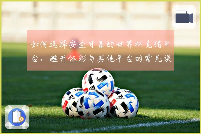 如何选择安全可靠的世界杯竞猜平台，避开体彩与其他平台的常见误区