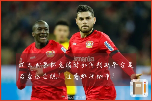 烽火世界杯竞猜时如何判断平台是否合法合规？注意哪些细节？