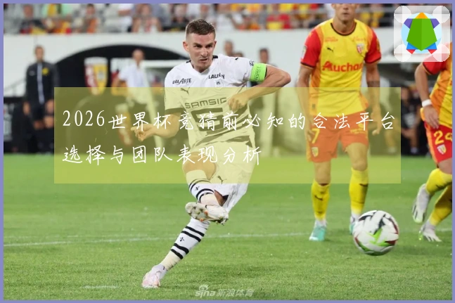 2026世界杯竞猜前必知的合法平台选择与团队表现分析