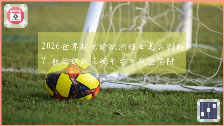 2026世界杯竞猜欧洲赔率怎么判断？教你识别正规平台与风险陷阱