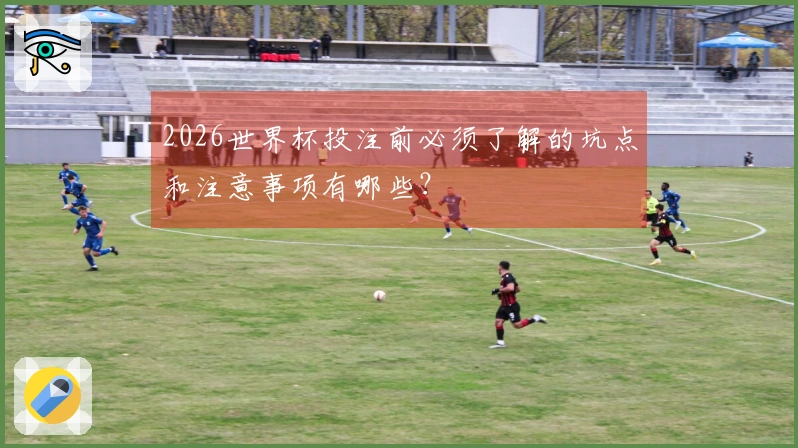2026世界杯投注前必须了解的坑点和注意事项有哪些？