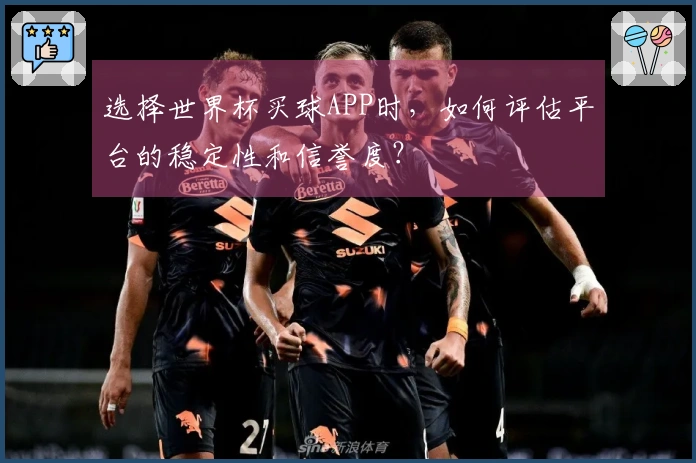 选择世界杯买球APP时，如何评估平台的稳定性和信誉度？