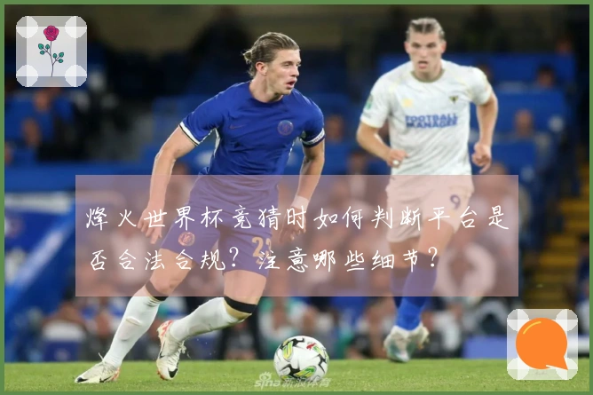 烽火世界杯竞猜时如何判断平台是否合法合规？注意哪些细节？