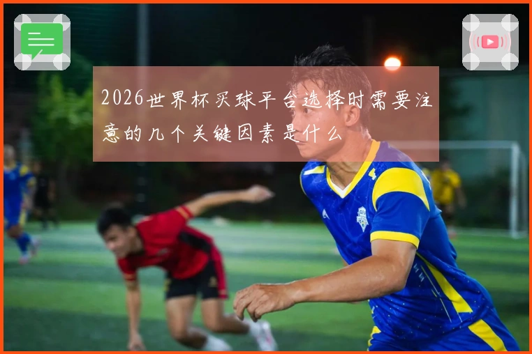 2026世界杯买球平台选择时需要注意的几个关键因素是什么