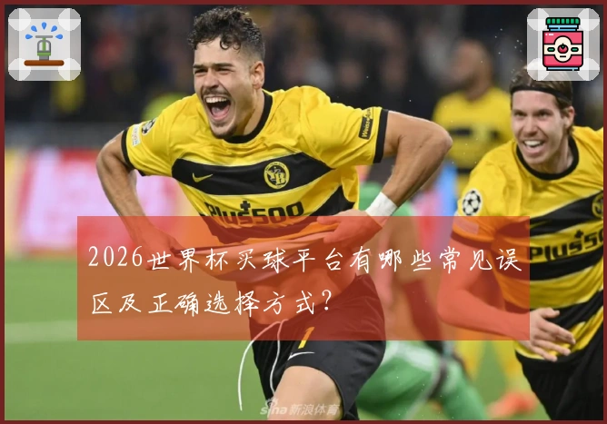 2026世界杯买球平台有哪些常见误区及正确选择方式？