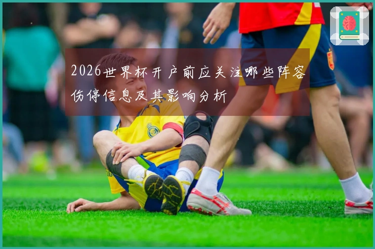 2026世界杯开户前应关注哪些阵容伤停信息及其影响分析