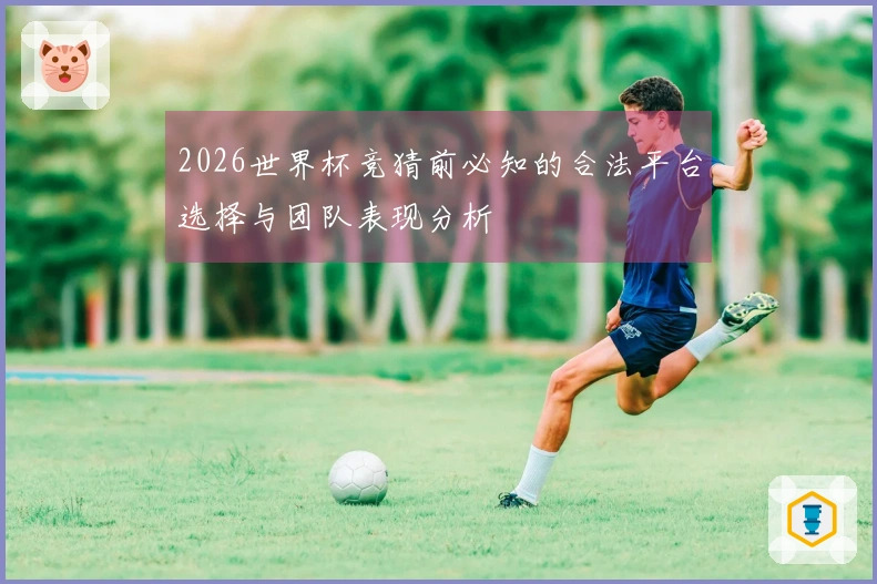 2026世界杯竞猜前必知的合法平台选择与团队表现分析