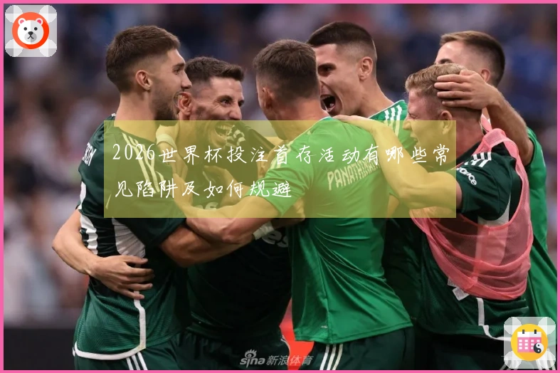 2026世界杯投注首存活动有哪些常见陷阱及如何规避